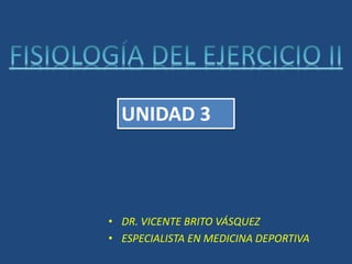 UNIDAD 3
• DR. VICENTE BRITO VÁSQUEZ
• ESPECIALISTA EN MEDICINA DEPORTIVA
 