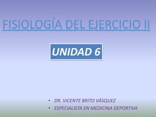 • DR. VICENTE BRITO VÁSQUEZ
• ESPECIALISTA EN MEDICINA DEPORTIVA
UNIDAD 6
 