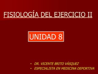 • DR. VICENTE BRITO VÁSQUEZ
• ESPECIALISTA EN MEDICINA DEPORTIVA
UNIDAD 8
 
