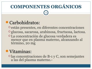 Carbohidratos:Carbohidratos:
 están presentes, en diferentes concentraciones
 glucosa, sacarosa, arabinosa, fructuosa, ...