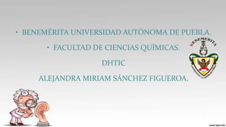 • BENEMÉRITA UNIVERSIDAD AUTÓNOMA DE PUEBLA.

• FACULTAD DE CIENCIAS QUÍMICAS.
DHTIC

ALEJANDRA MIRIAM SÁNCHEZ FIGUEROA.

 