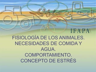 FISIOLOGÍA DE LOS ANIMALES.
NECESIDADES DE COMIDA Y
AGUA.
COMPORTAMIENTO.
CONCEPTO DE ESTRÉS
 