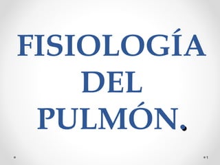 FISIOLOGÍA
DEL
PULMÓN..
1
 