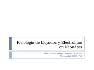 Fisiología de Líquidos y Electrolitos
en Neonatos
María Camila Arango Granados 08201079
Universidad ICESI - FVL
 