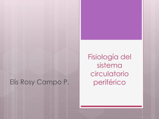Fisiología del
sistema
circulatorio
periféricoElis Rosy Campo P.
 