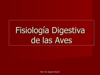 Fisiología Digestiva
     de las Aves


       Med. Vet. Edgardo Mazzini
 