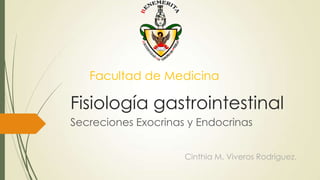Fisiología gastrointestinal
Secreciones Exocrinas y Endocrinas
Facultad de Medicina
Cinthia M. Viveros Rodríguez.
 