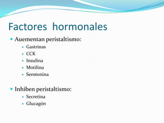Factores hormonales
 Auementan peristaltismo:
 Gastrinas
 CCK
 Insulina
 Motilina
 Serotonina
 Inhiben peristaltismo:
 Secretina
 Glucagón
 