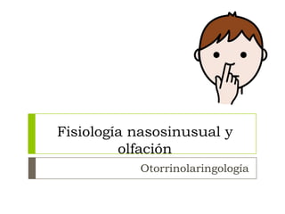 Fisiología nasosinusual y
olfación
Otorrinolaringología

 