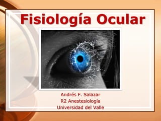 Fisiología Ocular
Andrés F. Salazar
R2 Anestesiología
Universidad del Valle
 
