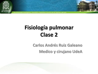 Fisiología pulmonar
Clase 2
Carlos Andrés Ruiz Galeano
Medico y cirujano UdeA
 