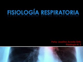 FISIOLOGÍA RESPIRATORIA Patsy Joseline Acosta Ortiz Fisiología H. 2 
