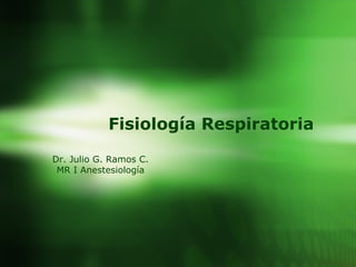 Fisiología Respiratoria Dr. Julio G. Ramos C. MR I Anestesiología 