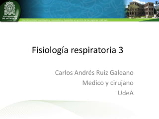 Fisiología respiratoria 3
Carlos Andrés Ruiz Galeano
Medico y cirujano
UdeA
 