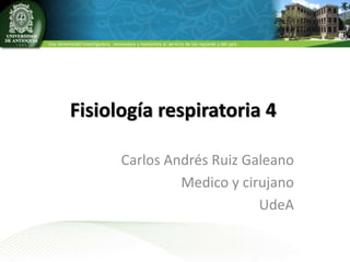 Fisiología respiratoria 4
Carlos Andrés Ruiz Galeano
Medico y cirujano
UdeA
 