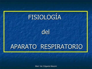 FISIOLOGÍA

             del

APARATO RESPIRATORIO

      Med. Vet. Edgardo Mazzini
 