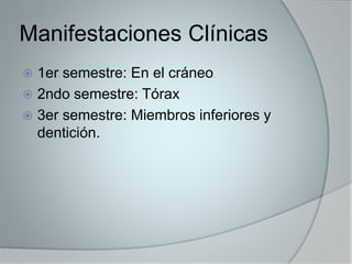 Manifestaciones Clínicas 
 1er semestre: En el cráneo 
 2ndo semestre: Tórax 
 3er semestre: Miembros inferiores y 
dentición. 
 