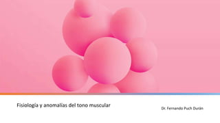 Fisiología y anomalías del tono muscular Dr. Fernando Puch Durán
 