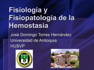 Fisiología y Fisiopatología de la Hemostasia José Domingo Torres Hernández  Universidad de Antioquia HUSVP 