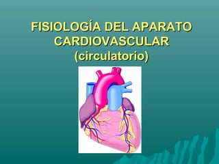 FISIOLOGÍA DEL APARATOFISIOLOGÍA DEL APARATO
CARDIOVASCULARCARDIOVASCULAR
(circulatorio)(circulatorio)
 
