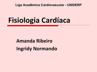 Fisiologia Cardíaca Amanda Ribeiro Ingridy Normando Liga Acadêmica Cardiovascular - UNIDERP 