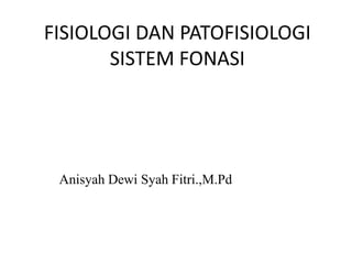 FISIOLOGI DAN PATOFISIOLOGI
SISTEM FONASI
Anisyah Dewi Syah Fitri.,M.Pd
 