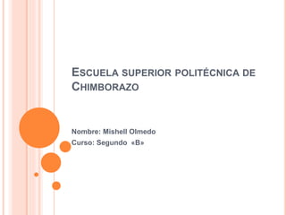 ESCUELA SUPERIOR POLITÉCNICA DE
CHIMBORAZO
Nombre: Mishell Olmedo
Curso: Segundo «B»
 
