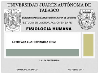 UNIVERSIDAD JUARÉZ AUTÓNOMA DE
TABASCO
DIVICION ACADEMICA MULTIDISCIPLINARIA DE LOS RIOS
“ESTUDIO EN LA DUDA, ACCION EN LA FE”
FISIOLOGIA HUMANA
LEYDY ADA LUZ HERNANDEZ CRUZ
 