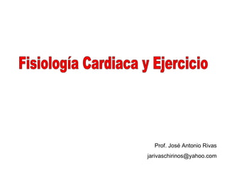 Fisiología Cardiaca y Ejercicio Prof. José Antonio Rivas [email_address] 