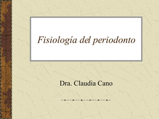Fisiología del periodonto Dra. Claudia Cano 