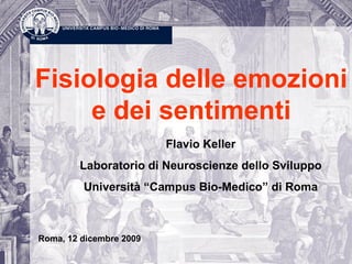 Fisiologia delle emozioni
e dei sentimenti
Flavio Keller
Laboratorio di Neuroscienze dello Sviluppo
Università “Campus Bio-Medico” di Roma
Roma, 12 dicembre 2009
 