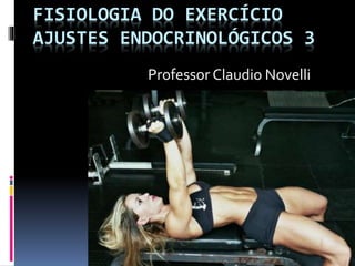 FISIOLOGIA DO EXERCÍCIO
AJUSTES ENDOCRINOLÓGICOS 3
Professor Claudio Novelli
 
