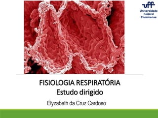 FISIOLOGIA RESPIRATÓRIA
Estudo dirigido
Elyzabeth da Cruz Cardoso
 