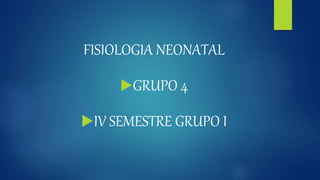 FISIOLOGIA NEONATAL
GRUPO 4
IV SEMESTRE GRUPO I
 