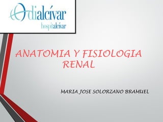 ANATOMIA Y FISIOLOGIA
RENAL
MARIA JOSE SOLORZANO BRAMUEL
 