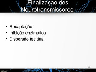 Finalização dos
Neurotransmissores
• Recaptação
• Inibição enzimática
• Dispersão tecidual
13
 