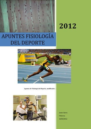 2012
APUNTES FISIOLOGÍA
   DEL DEPORTE




       Apuntes de Fisiología del Deporte, modificados por Caye y Sierra.




                                                           Javier Sierra
                                                           FJSierras
                                                           10/04/2012
 