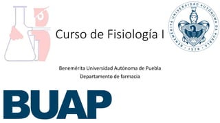Curso de Fisiología I
Benemérita Universidad Autónoma de Puebla
Departamento de farmacia
 