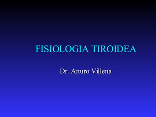 FISIOLOGIA TIROIDEA Dr. Arturo Villena 