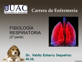 FISIOLOGÍA  RESPIRATORIA (2ª parte) Dr. Valdo Echarry Sequeiros M.Id. Carrera de Enfermería 