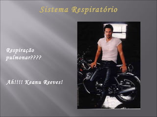 Sistema Respiratório Ah!!!! Keanu Reeves! Respiração pulmonar???? 