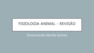 FISIOLOGIA ANIMAL - REVISÃO
Doutoranda Marília Gomes
 