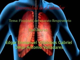 Universidad de el Salvador
Tema: Fisiología del aparato Respiratorio
Bachilleres:
Edgar Enmanuel Villalobos Gabriel
Omar Antonio Valladares
 