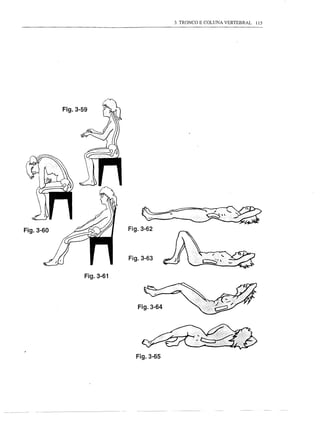 3. TRONCO E COLUNA VERTEBRAL   115




           Fig.3-59




                                     ~~
Fig.3-60                         Fig.3-62                     ·:i,";~
                                                      .•.......•        ••.


                                 Fig.3-63


                      Fig.3-61




                                    Fig.3-64




                                   Fig.3-65
 