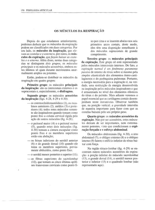 150 FISIOLOGIA ARTICULAR




                             OS MÚSCULOS DA RESPIRAÇAo


     Depois do que estudamos anteriormente,                  xo por cima e se inserem abaixo nos seis
podemos deduzir que os músculos da respiração                primeiros arcos costais, deste modo,
podem ser classificados em duas categorias. Por              eles têm uma disposição semelhante à
um lado, os músculos da inspiração, que ele-                 dos músculos supracostais de grande
vam as costelas e o estemo e, por outro, os mús-             comprimento.
culos da expiração, que fazem baixar as coste-
                                                          Terceiro grupo: os músculos principais
las e o estemo. Além disso, nestas duas catego-
                                                     da expiração; Este grupo só está representado
rias se distinguem dois grupos, os mÚsculos
principais e os músculos acessórios, embora es-      pelos músculos intercostais internos. De fato, a
tes últimos só ajam durante movimentos anor-         expiração normal é um fenômeno puramente
malmente amplos ou potentes.                         passivo de retomo do tórax sobre si mesmo pela
                                                     simples elasticidade dos elementos ósteo-carti-
     Então, podem-se distribuir os músculos da       laginosos e do parênquima pulmonar. Portanto,
respiração em quatro grupos:
                                                     a energia necessária para a expiração é, na ver-
     Primeiro grupo: os músculos principais          dade, uma restituição da energia desenvolvida
da inspiração: são os intercostais externos e os     na inspiração pelos músculos inspiradores e que
supracostais e, especialmente, o diafragma.          é armazenada no nível dos elementos elásticos
     Segundo grupo: os músculos acessórios           do tórax e do pulmão. Mais adiante veremos o
da inspiração (figs. 4-28, 4-29 e 4-30):             papel essencial que as cartilagens costais desem-
     -   os esternocleidomastóideos (1), os esca-    penham neste mecanismo. Observar também
         lenos anteriores (2), médios (3) e poste-   que, na posição vertical, a gravidade intervém
         riores (4); todos estes músculos somen-     de maneira importante para fazer com que as
         te são inspiradores quando tomam como       costelas baixem pelo seu próprio peso.
         ponto fixo a coluna cervical rígida pela         Quarto grupo: os músculos acessórios da
         ação de outros músculos (fig. 4-28);        expiração. Não por ser acessórios, estes múscu-
     -   o peitoral maior (4) e o peitoral menor     los deixam de ser importantes, nem extrema-
         (5), quando estes dois músculos (fig.       mente potentes, visto que condicionam a expi-
         4-30) tomam a cintura escapular como        ração forçada e o esforço abdominal.
         ponto fixo e os membros superiores               Os músculos abdominais (fig. 4-30), o reto
         estão em abdução;                           abdominal (7), o oblíquo externo (8) e o oblíquo
     -   os feixes inferiores do serrátil anterior   interno (9) fazem o orifício inferior do tórax bai-
         (6) e do grande dorsal (10) quando ele      xar com força.
         toma os membros superiores, previa-
                                                          Na região tóraco-lombar (fig. 4-29) se en-
         mente abduzidos, como ponto fixo;
                                                     contram outros músculos acessórios da expira-
     - o serrátil menor posterior e superior (11);   ção: a porção inferior do músculo sacrolombar
     -   as fibras superiores do sacrolombar         (13), o grande dorsal (14), o serrátil menor pos-
         (12), que tomam as cinco últimas apófi-     terior e inferior (15) e o quadrado lombar (não
         ses transversas cervicais como ponto fi-    representado aqui).
 