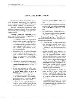 156 FISIOLOGIA ARTICULAR




                              OS VOLUMES RESPIRATÓRIOS


     Denomina-se volumes respiratórios, ou vo-                nominada volume residual (VR): meio
lumes pulmonares, a quantidade de ar que é pos-               litro;
ta em movimento durante as diferentes fases da           -    a soma do volume residual e do volume
respiração e dos diferentes tipos respiratórios.
                                                              expiratório de reserva constitui a capaci-
     Achamos conveniente esquematizar estes                   dade residual funcional (CRF): dois li-
diferentes volumes utilizando-se das pregas de                tros;
um acordeão, para permitir que eles sejam com-
                                                         -    por último, a soma da capacidade vital e
parados entre si.
                                                              do volume residual constitui a capaci-
     Durante a respiração tranqüila, em re-                   dade pulmonar total: quatro litros.
pouso (fig. 4-40), os volumes respiratórios se
definem da seguinte maneira:                              Durante o esforço (fig. 4-41), os diferentes
                                                     volumes se distribuem de forma diferente na ca-
    -    o ar mobilizado entre uma expiração e       pacidade pulmonar total:
         uma inspiração normais representa o vo-
         lume corrente (VC): meio litro. No grá-         -    o único que não varia é o volume resi-
         fico, esta amplitude da respiração em re-            dual visto que se trata de um ar impos-
         pouso está representada pela faixa cinza             sível de expulsar, seja qual for a força e
         com o número 2 que contém as oscila-                 a intensidade dos movimentos respira-
         ções do espirograma;                                 tórios;
    -- se uma inspiração normal é prolongada              -   contudo, à medida que se acelera a fre-
       por uma inspiração forçada, uma quan-                  qüência respiratória, produz, em primeiro
       tidade adicional de ar penetrará nos pul-              lugar, um aumento do volume corrente
       mões, o que representa o volume inspi-                 (VC) até um máximo e, a seguir, como a
       ratório de reserva (VIR): um litro e                   freqüência respiratória continua aumen-
         meIO;                                                tando, o volume corrente tem a tendência
     -. a soma deste volume inspiratório de re-               a baixar levemente. Denomina-se débito
        serva e do volume corrente constitui a                ventilatório o produto da freqüência res-
        capacidade inspiratória (CI): dois li-                piratória pelo volume corrente. De tudo
        tros;                                                 isso deduz-se que o débito ventilatório
     -   se após uma expiração normal se reali-               acaba alcançando um máximo;
         zar uma expiração forçada até o limite,          - o volume expiratório de reserva au-
         o volume expiratório      de reserva               menta de maneira notável, o que signi-
         (VER) é expulso: um litro e meio;                  fica que a amplitude da respiração rápi-
     -   a soma do volume inspiratório de reser-            da é mais próxima à dilatação máxima
         va, do volume corrente e do volume ex-             do tórax que durante a respiração em
         piratório de reserva constitui a capaci-           repouso;
         dade vital (CV): três litros e meio;             -   a conseqüência do aumento do volume
     -   no final de uma expiração forçada e                  corrente e do volume de reserva expira-
         completa, ainda subsiste nos pulmões e               tório é a diminuição do volume inspira-
         nos brônquios certa quantidade de ar de-             tório de reserva (VIR).
 