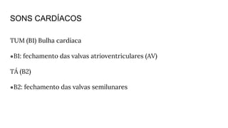 SONS CARDÍACOS
TUM (B1) Bulha cardíaca
●B1: fechamento das valvas atrioventriculares (AV)
TÁ (B2)
●B2: fechamento das valvas semilunares
 