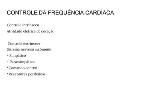 CONTROLE DA FREQUÊNCIA CARDÍACA
Controle intrínseco
Atividade elétrica do coração
Controle extrínseco
Sistema nervoso autônomo
- Simpático
- Parassimpático
*Comando central
*Receptores periféricos
 