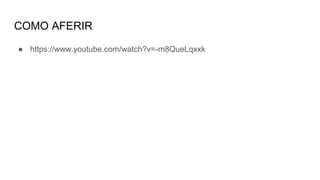 COMO AFERIR
● https://www.youtube.com/watch?v=-m8QueLqxxk
 