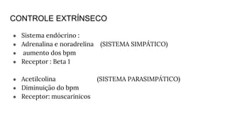 CONTROLE EXTRÍNSECO
● Sistema endócrino :
● Adrenalina e noradrelina (SISTEMA SIMPÁTICO)
● aumento dos bpm
● Receptor : Beta 1
● Acetilcolina (SISTEMA PARASIMPÁTICO)
● Diminuição do bpm
● Receptor: muscarinicos
 